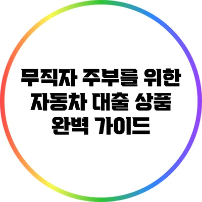 무직자 주부를 위한 자동차 대출 상품 완벽 가이드