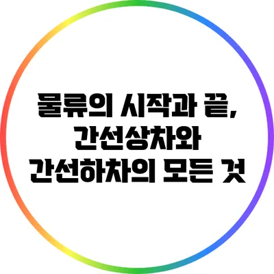 물류의 시작과 끝, 간선상차와 간선하차의 모든 것