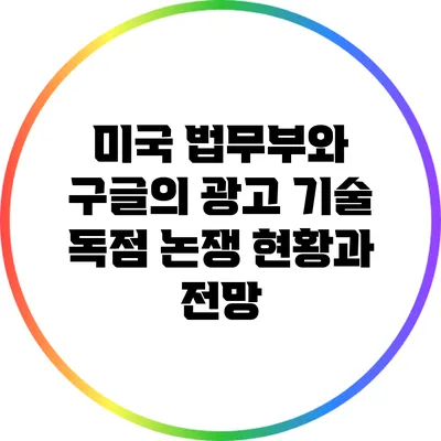 미국 법무부와 구글의 광고 기술 독점 논쟁: 현황과 전망