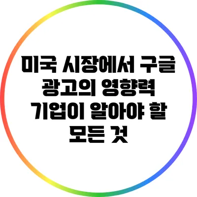 미국 시장에서 구글 광고의 영향력: 기업이 알아야 할 모든 것