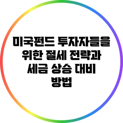 미국펀드 투자자들을 위한 절세 전략과 세금 상승 대비 방법