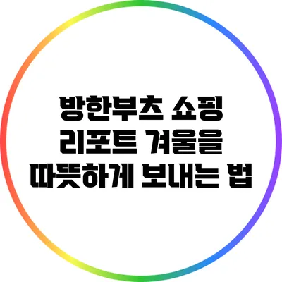 방한부츠 쇼핑 리포트: 겨울을 따뜻하게 보내는 법