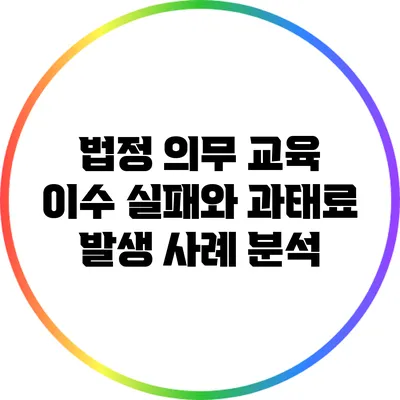 법정 의무 교육 이수 실패와 과태료 발생 사례 분석