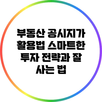부동산 공시지가 활용법: 스마트한 투자 전략과 잘 사는 법