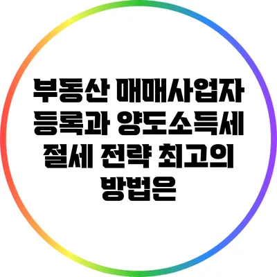 부동산 매매사업자 등록과 양도소득세 절세 전략: 최고의 방법은?