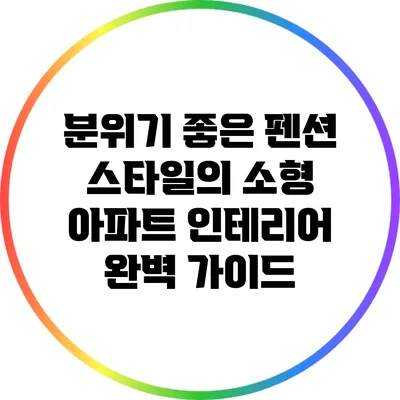 분위기 좋은 펜션 스타일의 소형 아파트 인테리어 완벽 가이드