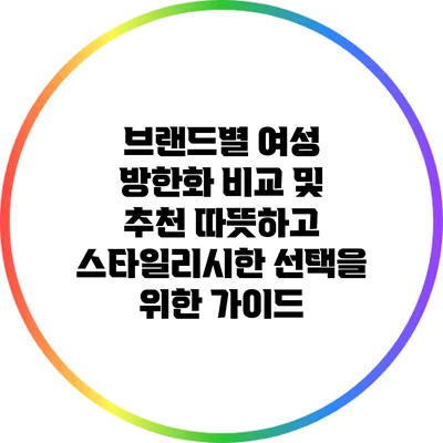 브랜드별 여성 방한화 비교 및 추천: 따뜻하고 스타일리시한 선택을 위한 가이드