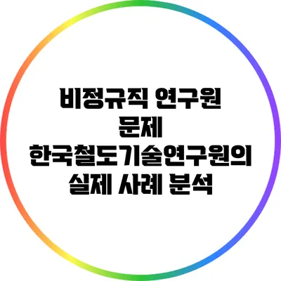 비정규직 연구원 문제: 한국철도기술연구원의 실제 사례 분석