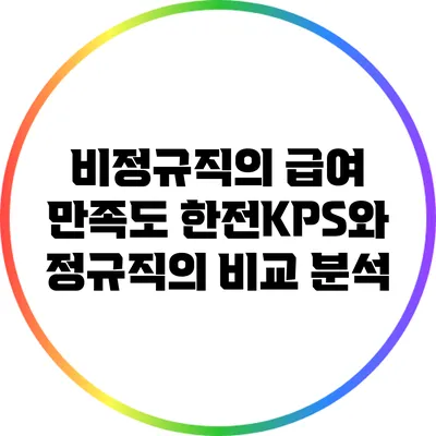 비정규직의 급여 만족도: 한전KPS와 정규직의 비교 분석