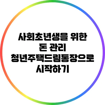 사회초년생을 위한 돈 관리: 청년주택드림통장으로 시작하기