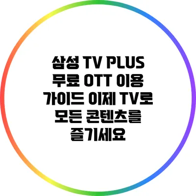 삼성 TV PLUS 무료 OTT 이용 가이드: 이제 TV로 모든 콘텐츠를 즐기세요