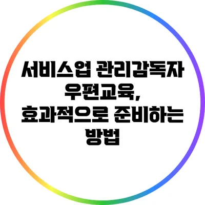 서비스업 관리감독자 우편교육, 효과적으로 준비하는 방법