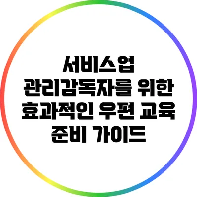 서비스업 관리감독자를 위한 효과적인 우편 교육 준비 가이드