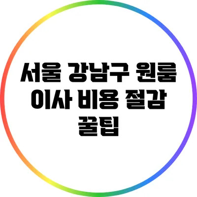 서울 강남구 원룸 이사 비용 절감 꿀팁