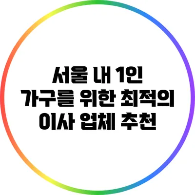서울 내 1인 가구를 위한 최적의 이사 업체 추천