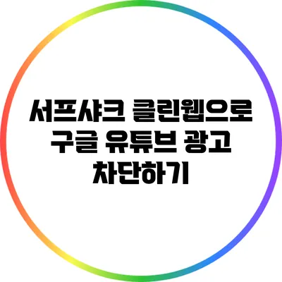 서프샤크 클린웹으로 구글 유튜브 광고 차단하기