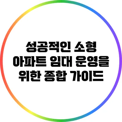 성공적인 소형 아파트 임대 운영을 위한 종합 가이드