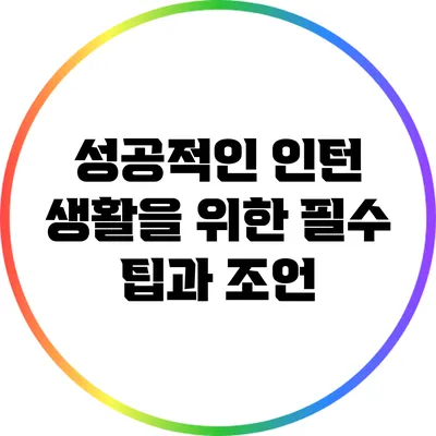 성공적인 인턴 생활을 위한 필수 팁과 조언