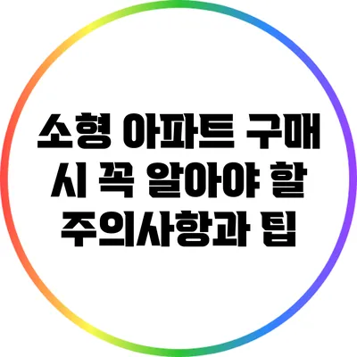소형 아파트 구매 시 꼭 알아야 할 주의사항과 팁