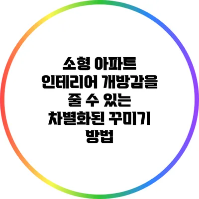 소형 아파트 인테리어: 개방감을 줄 수 있는 차별화된 꾸미기 방법