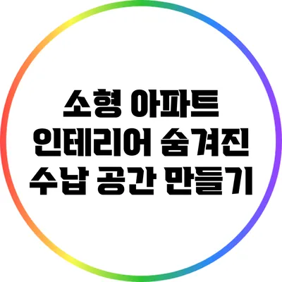 소형 아파트 인테리어: 숨겨진 수납 공간 만들기