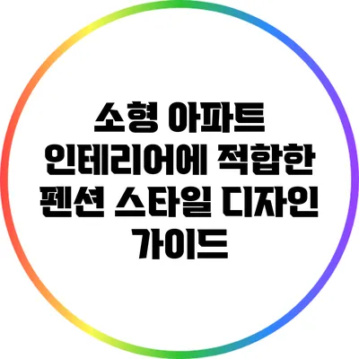 소형 아파트 인테리어에 적합한 펜션 스타일 디자인 가이드