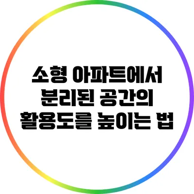 소형 아파트에서 분리된 공간의 활용도를 높이는 법