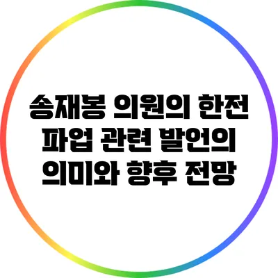 송재봉 의원의 한전 파업 관련 발언의 의미와 향후 전망