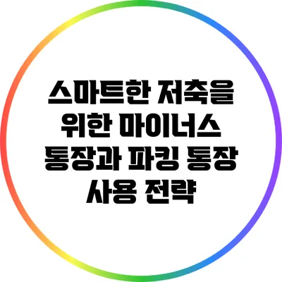 스마트한 저축을 위한 마이너스 통장과 파킹 통장 사용 전략