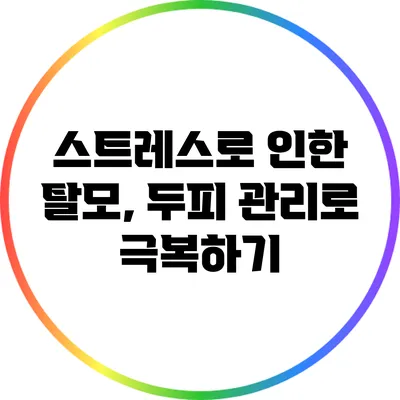 스트레스로 인한 탈모, 두피 관리로 극복하기