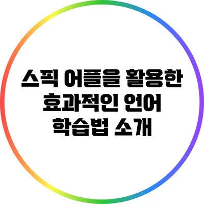 스픽 어플을 활용한 효과적인 언어 학습법 소개