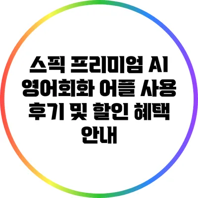스픽 프리미엄: AI 영어회화 어플 사용 후기 및 할인 혜택 안내