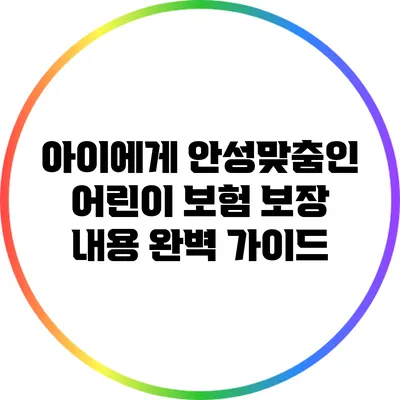 아이에게 안성맞춤인 어린이 보험 보장 내용 완벽 가이드