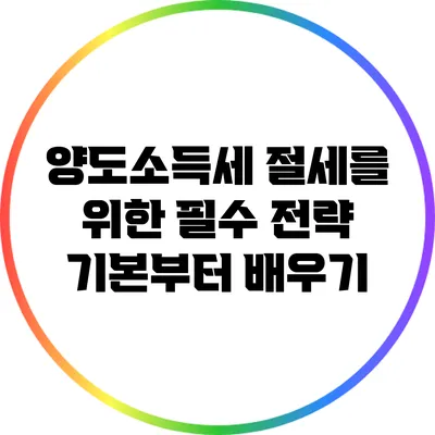 양도소득세 절세를 위한 필수 전략: 기본부터 배우기