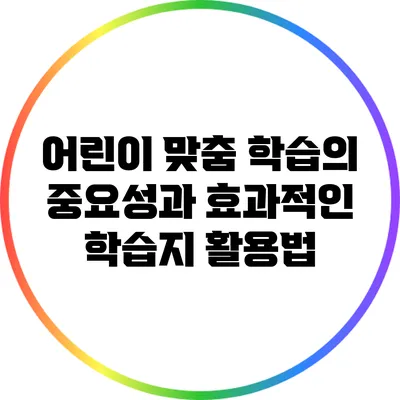 어린이 맞춤 학습의 중요성과 효과적인 학습지 활용법