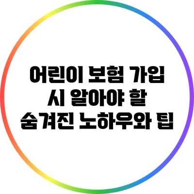 어린이 보험 가입 시 알아야 할 숨겨진 노하우와 팁