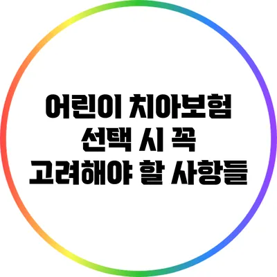 어린이 치아보험: 선택 시 꼭 고려해야 할 사항들