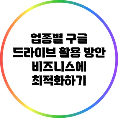 업종별 구글 드라이브 활용 방안: 비즈니스에 최적화하기