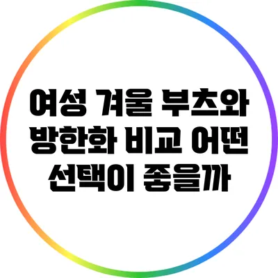 여성 겨울 부츠와 방한화 비교: 어떤 선택이 좋을까?