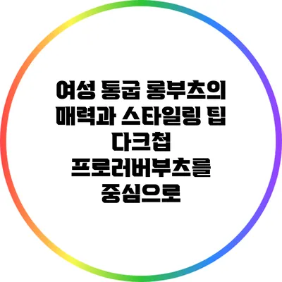 여성 통굽 롱부츠의 매력과 스타일링 팁: 다크첩 프로러버부츠를 중심으로