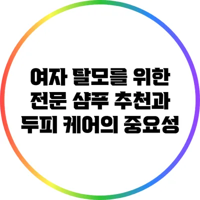 여자 탈모를 위한 전문 샴푸 추천과 두피 케어의 중요성