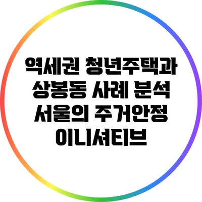 역세권 청년주택과 상봉동 사례 분석: 서울의 주거안정 이니셔티브