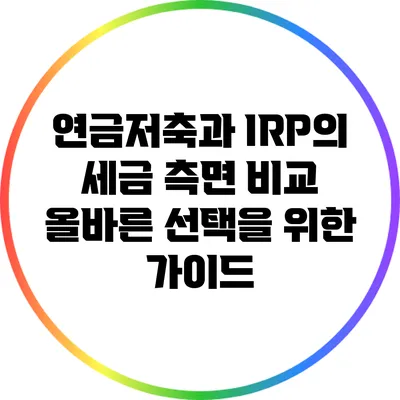 연금저축과 IRP의 세금 측면 비교: 올바른 선택을 위한 가이드