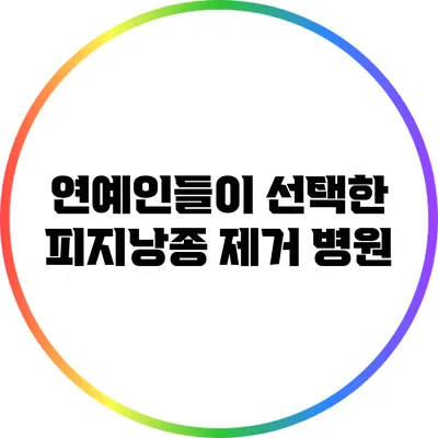 연예인들이 선택한 피지낭종 제거 병원