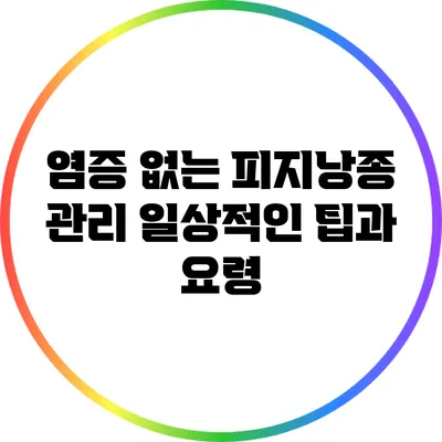 염증 없는 피지낭종 관리: 일상적인 팁과 요령