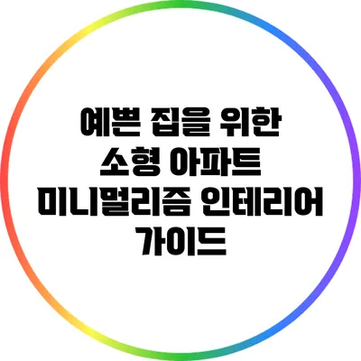 예쁜 집을 위한 소형 아파트 미니멀리즘 인테리어 가이드