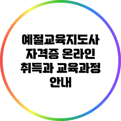 예절교육지도사 자격증: 온라인 취득과 교육과정 안내