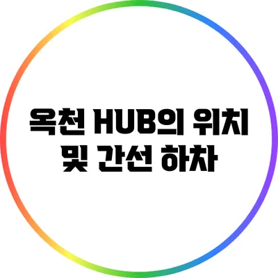 옥천 HUB의 위치 및 간선 하차