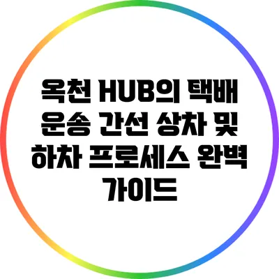 옥천 HUB의 택배 운송: 간선 상차 및 하차 프로세스 완벽 가이드