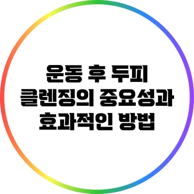 운동 후 두피 클렌징의 중요성과 효과적인 방법